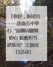 你好，新团员——济南五中举行“团徽闪耀映初心 挺膺担当建新功”主题团日活动