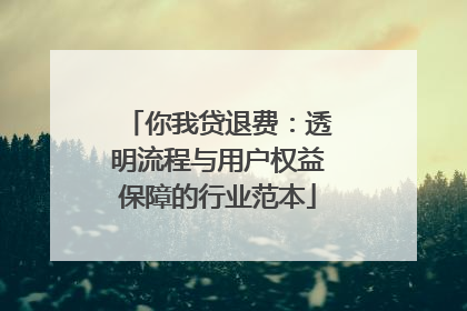 你我贷退费：透明流程与用户权益保障的行业范本