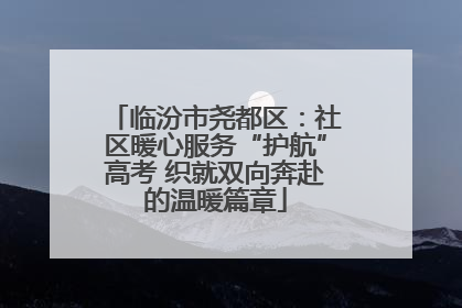 临汾市尧都区：社区暖心服务“护航”高考 织就双向奔赴的温暖篇章