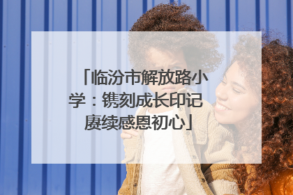 临汾市解放路小学：镌刻成长印记 赓续感恩初心