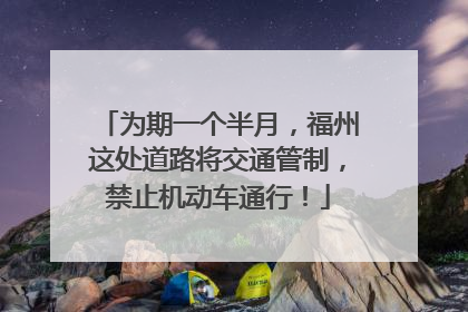 为期一个半月，福州这处道路将交通管制，禁止机动车通行！