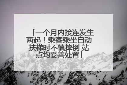 一个月内接连发生两起！乘客乘坐自动扶梯时不慎摔倒 站点均妥善处置
