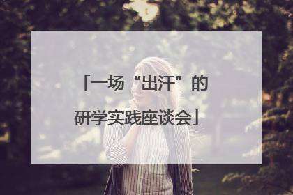 一场“出汗”的研学实践座谈会