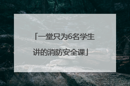 一堂只为6名学生讲的消防安全课