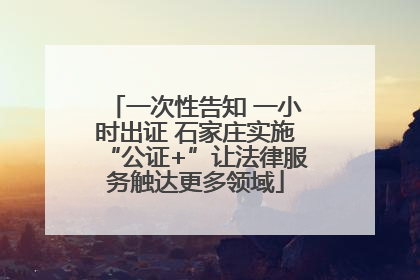 一次性告知 一小时出证 石家庄实施“公证+”让法律服务触达更多领域