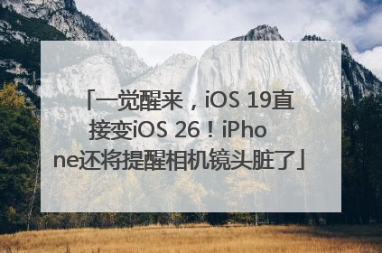 一觉醒来，iOS 19直接变iOS 26！iPhone还将提醒相机镜头脏了