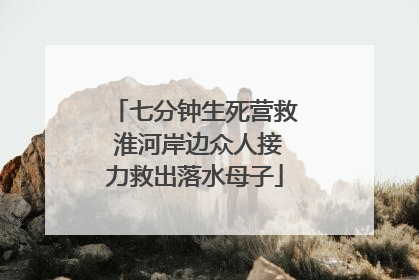 七分钟生死营救 淮河岸边众人接力救出落水母子