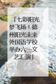 七彩阳光梦飞扬！德州阳光未来外国语学校举办六一文艺汇演