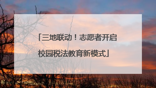 三地联动！志愿者开启校园税法教育新模式