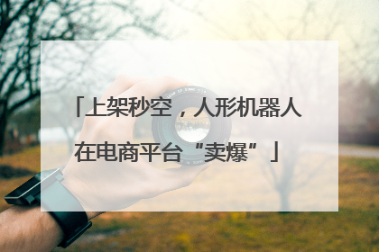 上架秒空，人形机器人在电商平台“卖爆”