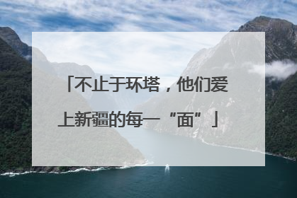 不止于环塔，他们爱上新疆的每一“面”