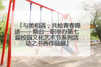 与美相遇，共绘青春锦途——烟台一职举办第七届校园文化艺术节系列活动之书画作品展