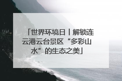 世界环境日丨解锁连云港云台景区“多彩山水”的生态之美