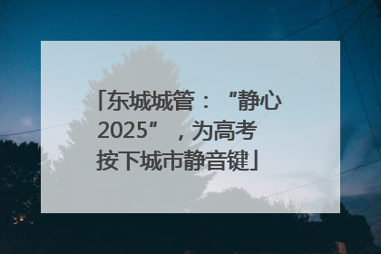 东城城管：“静心2025”，为高考按下城市静音键