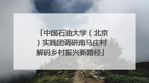 中国石油大学（北京）实践团调研南马庄村解码乡村振兴新路径