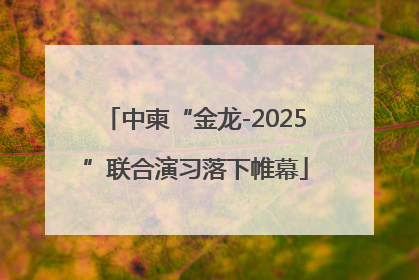 中柬“金龙-2025”联合演习落下帷幕