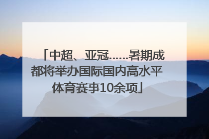 中超、亚冠……暑期成都将举办国际国内高水平体育赛事10余项