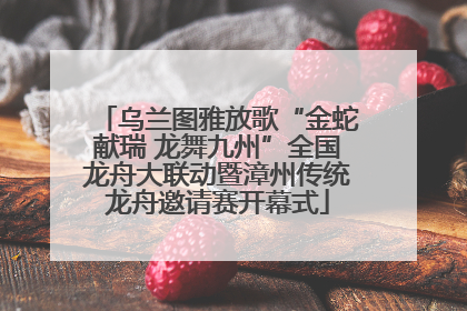 乌兰图雅放歌“金蛇献瑞 龙舞九州”全国龙舟大联动暨漳州传统龙舟邀请赛开幕式