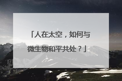 人在太空，如何与微生物和平共处？