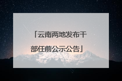 云南两地发布干部任前公示公告