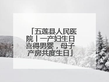 五莲县人民医院丨一产妇生日喜得男婴，母子产房共度生日