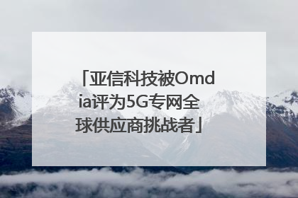 亚信科技被Omdia评为5G专网全球供应商挑战者