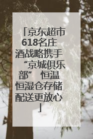 京东超市618名庄酒战略携手“京城俱乐部” 恒温恒湿仓存储配送更放心