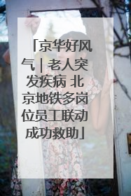 京华好风气｜老人突发疾病 北京地铁多岗位员工联动成功救助