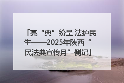 亮“典”纷呈 法护民生——2025年陕西“民法典宣传月”侧记