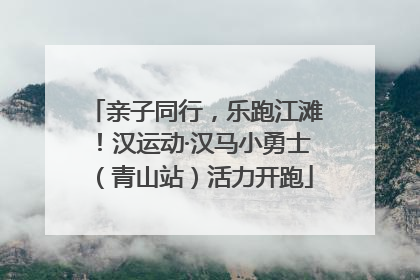 亲子同行，乐跑江滩！汉运动·汉马小勇士（青山站）活力开跑