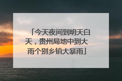 今天夜间到明天白天，贵州局地中到大雨个别乡镇大暴雨