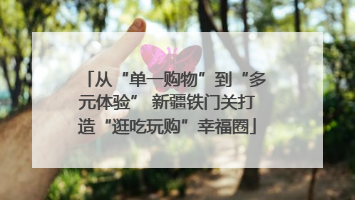 从“单一购物”到“多元体验” 新疆铁门关打造“逛吃玩购”幸福圈
