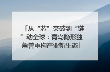 从“芯”突破到“链”动全球：青岛隐形独角兽重构产业新生态