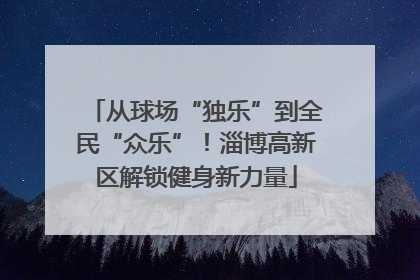 从球场“独乐”到全民“众乐”！淄博高新区解锁健身新力量