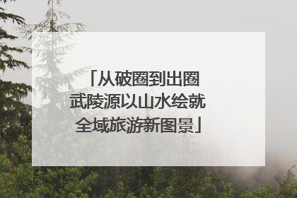 从破圈到出圈 武陵源以山水绘就全域旅游新图景