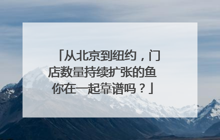 从北京到纽约，门店数量持续扩张的鱼你在一起靠谱吗？