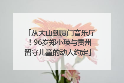 从大山到厦门音乐厅！96岁郑小瑛与贵州留守儿童的动人约定