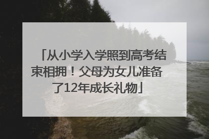 从小学入学照到高考结束相拥！父母为女儿准备了12年成长礼物