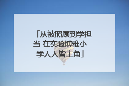 从被照顾到学担当 在实验博雅小学人人皆主角