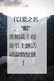 以爱之名，“帽” 美如花！母亲节主题活动温情绽放