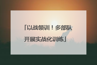 以战领训！多部队开展实战化训练