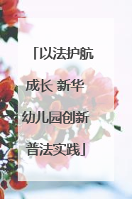 以法护航成长 新华幼儿园创新普法实践