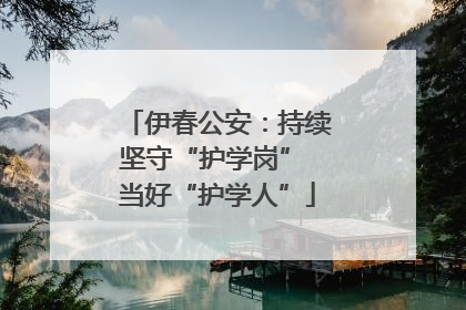 伊春公安：持续坚守“护学岗” 当好“护学人”