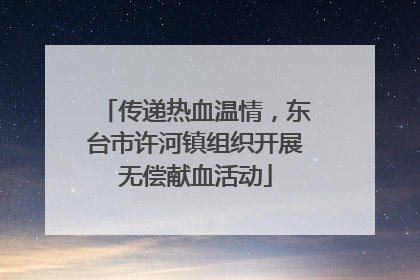 传递热血温情，东台市许河镇组织开展无偿献血活动
