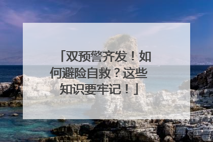 双预警齐发！如何避险自救？这些知识要牢记！