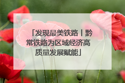 发现最美铁路丨黔常铁路为区域经济高质量发展赋能