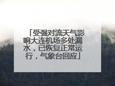 受强对流天气影响大连机场多处漏水，已恢复正常运行，气象台回应