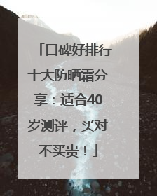 口碑好排行十大防晒霜分享：适合40岁测评，买对不买贵！