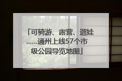 可骑游、露营、遛娃……通州上线57个市级公园导览地图