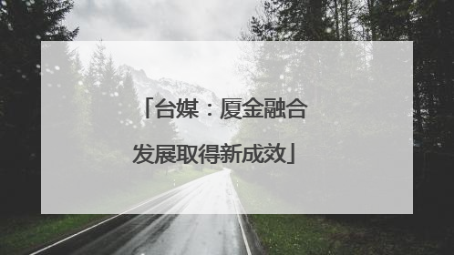 台媒：厦金融合发展取得新成效